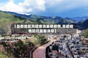 【昌都地区风险查询最新疫情,昌都疫情防控最新消息】