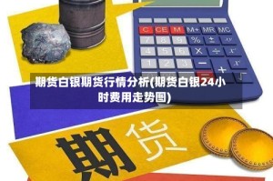 期货白银期货行情分析(期货白银24小时费用走势图)