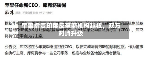 苹果指责印度反垄断机构越权	，双方对峙升级-第2张图片