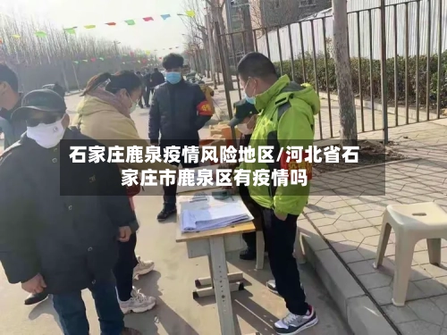 石家庄鹿泉疫情风险地区/河北省石家庄市鹿泉区有疫情吗-第1张图片