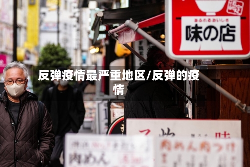 反弹疫情最严重地区/反弹的疫情-第2张图片
