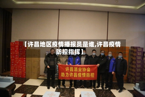 【许昌地区疫情播报员是谁,许昌疫情防控指挥】-第2张图片