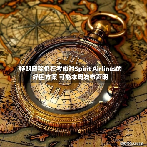 特朗普称仍在考虑对Spirit Airlines的纾困方案 可能本周发布声明-第1张图片