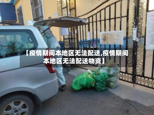 【疫情期间本地区无法配送,疫情期间本地区无法配送物资】-第1张图片