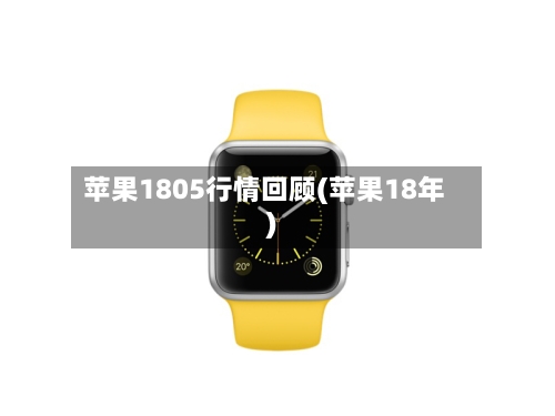苹果1805行情回顾(苹果18年)-第1张图片