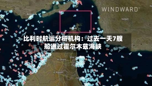 比利时航运分析机构：过去一天7艘船通过霍尔木兹海峡-第1张图片