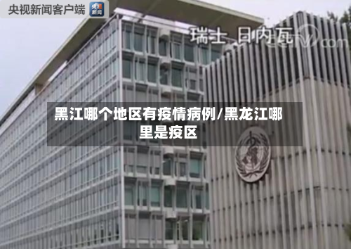 黑江哪个地区有疫情病例/黑龙江哪里是疫区-第1张图片