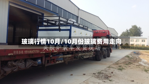 玻璃行情10月/10月份玻璃费用走向-第1张图片