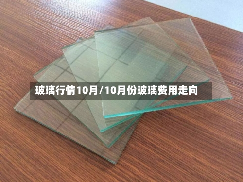 玻璃行情10月/10月份玻璃费用走向-第3张图片