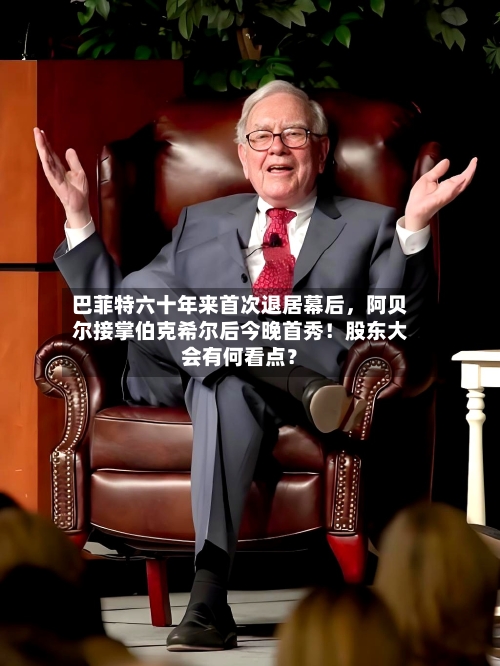 巴菲特六十年来首次退居幕后	，阿贝尔接掌伯克希尔后今晚首秀！股东大会有何看点？-第3张图片