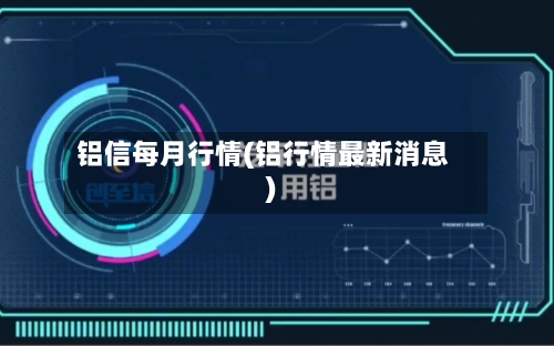 铝信每月行情(铝行情最新消息)-第1张图片
