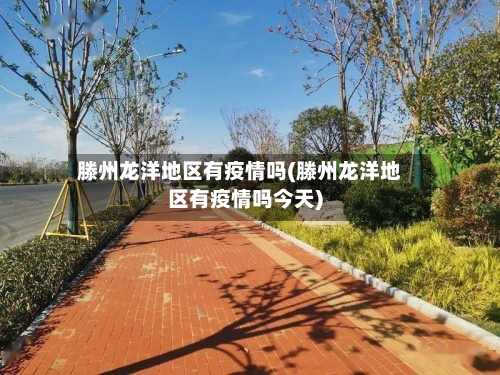 滕州龙洋地区有疫情吗(滕州龙洋地区有疫情吗今天)-第2张图片