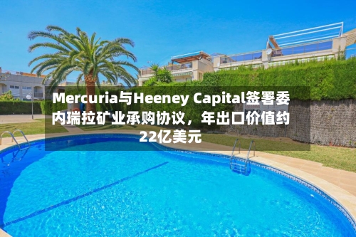 Mercuria与Heeney Capital签署委内瑞拉矿业承购协议，年出口价值约22亿美元-第1张图片