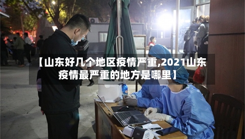 【山东好几个地区疫情严重,2021山东疫情最严重的地方是哪里】-第1张图片