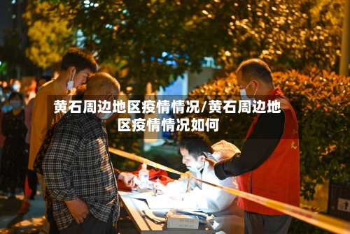 黄石周边地区疫情情况/黄石周边地区疫情情况如何-第2张图片