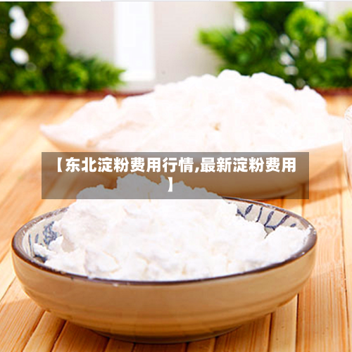 【东北淀粉费用行情,最新淀粉费用】-第3张图片