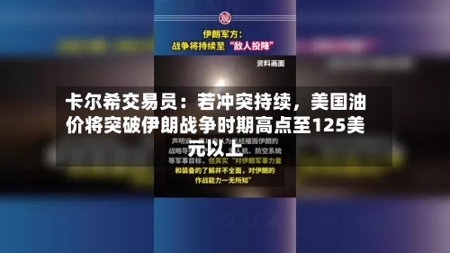 卡尔希交易员：若冲突持续	，美国油价将突破伊朗战争时期高点至125美元以上-第3张图片