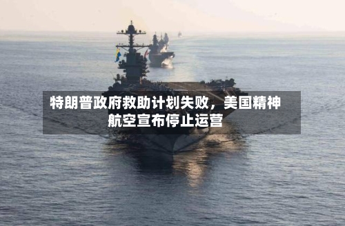 特朗普政府救助计划失败	，美国精神航空宣布停止运营-第1张图片