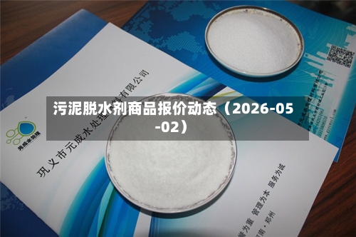 污泥脱水剂商品报价动态（2026-05-02）-第1张图片