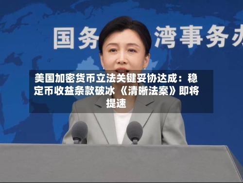 美国加密货币立法关键妥协达成：稳定币收益条款破冰 《清晰法案》即将提速-第2张图片