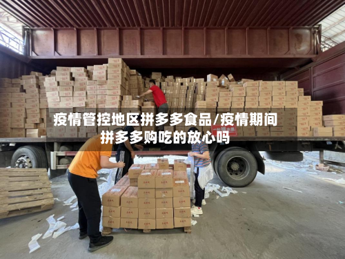 疫情管控地区拼多多食品/疫情期间拼多多购吃的放心吗-第1张图片