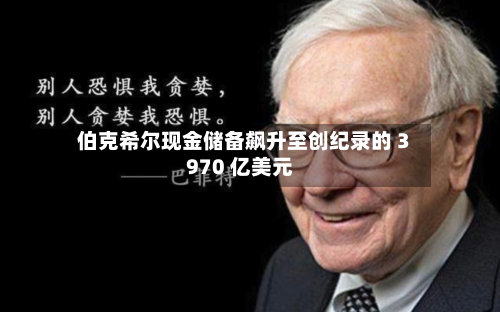伯克希尔现金储备飙升至创纪录的 3970 亿美元-第2张图片