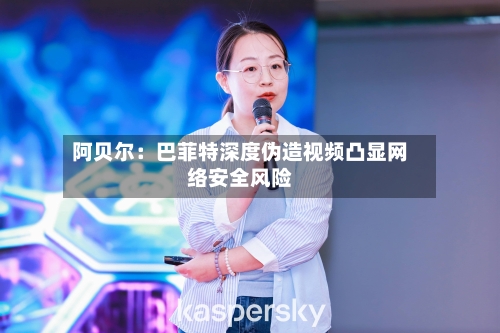 阿贝尔：巴菲特深度伪造视频凸显网络安全风险-第1张图片