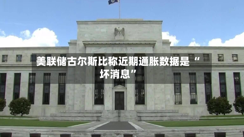美联储古尔斯比称近期通胀数据是 “坏消息”-第1张图片