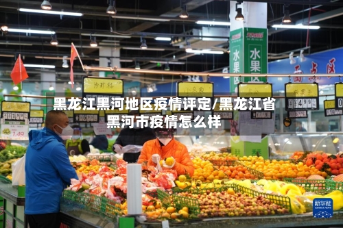 黑龙江黑河地区疫情评定/黑龙江省黑河市疫情怎么样-第1张图片