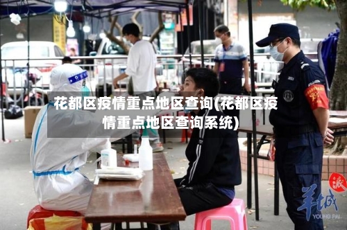 花都区疫情重点地区查询(花都区疫情重点地区查询系统)-第1张图片
