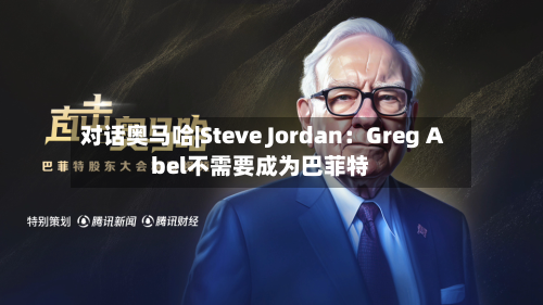 对话奥马哈|Steve Jordan：Greg Abel不需要成为巴菲特-第1张图片