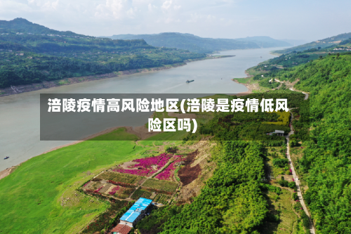 涪陵疫情高风险地区(涪陵是疫情低风险区吗)-第3张图片