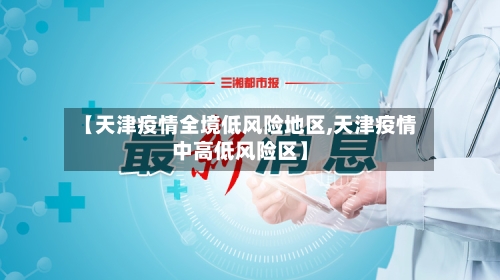 【天津疫情全境低风险地区,天津疫情中高低风险区】-第1张图片