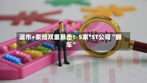 退市+索赔双重暴击！5家*ST公司“翻车	”-第2张图片