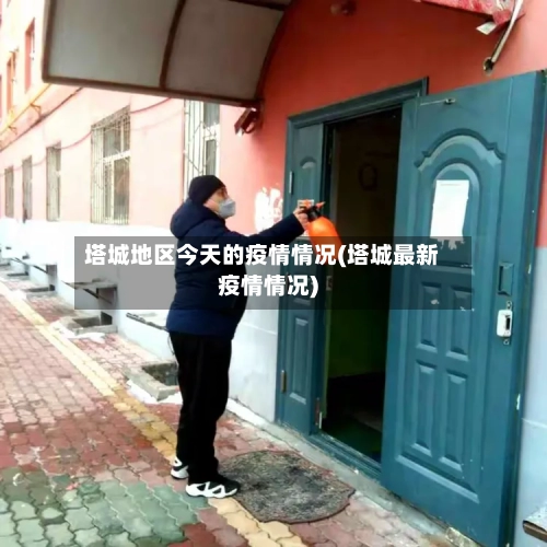 塔城地区今天的疫情情况(塔城最新疫情情况)-第1张图片