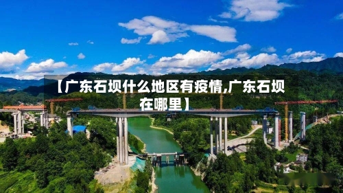 【广东石坝什么地区有疫情,广东石坝在哪里】-第1张图片