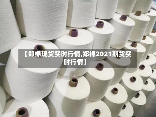 【郑棉现货实时行情,郑棉2021期货实时行情】-第3张图片