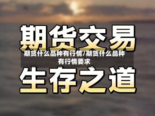 期货什么品种有行情/期货什么品种有行情要求-第1张图片
