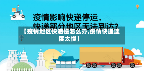 【疫情地区快递慢怎么办,疫情快递速度太慢】-第1张图片