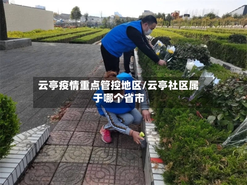 云亭疫情重点管控地区/云亭社区属于哪个省市-第1张图片