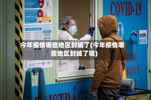 今年疫情哪些地区封城了(今年疫情哪些地区封城了呢)-第1张图片