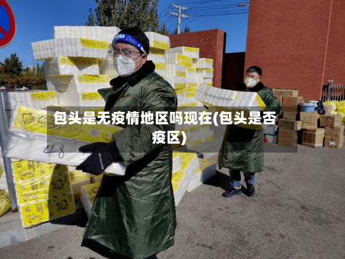 包头是无疫情地区吗现在(包头是否疫区)-第1张图片