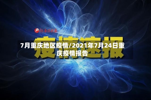 7月重庆地区疫情/2021年7月24日重庆疫情报告-第1张图片