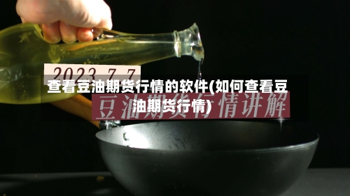 查看豆油期货行情的软件(如何查看豆油期货行情)-第1张图片