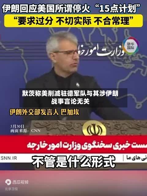 默茨称美削减驻德军队与其涉伊朗战事言论无关-第1张图片