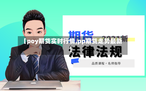 【poy期货实时行情,pp期货走势最新】-第2张图片