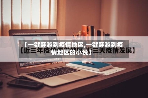 【一键穿越到疫情地区,一键穿越到疫情地区的小说】-第2张图片