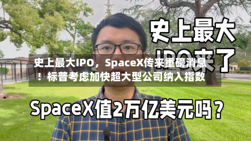 史上最大IPO，SpaceX传来重磅消息！标普考虑加快超大型公司纳入指数-第3张图片