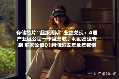 存储芯片“超级周期”业绩兑现：A股产业链公司一季度营收、利润高速奔跑 多家公司Q1利润超去年全年数倍-第3张图片