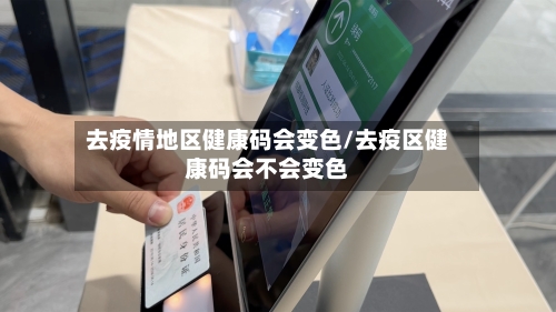 去疫情地区健康码会变色/去疫区健康码会不会变色-第2张图片